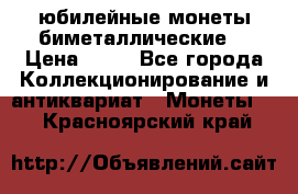 юбилейные монеты биметаллические  › Цена ­ 50 - Все города Коллекционирование и антиквариат » Монеты   . Красноярский край